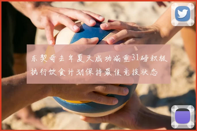 东契奇去年夏天成功减重31磅积极执行饮食计划保持最佳竞技状态
