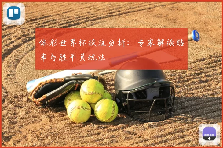 体彩世界杯投注分析:专家解读赔率与胜平负玩法