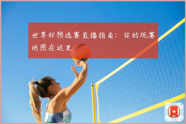 世界杯预选赛直播指南：你的观赛地图在这里
