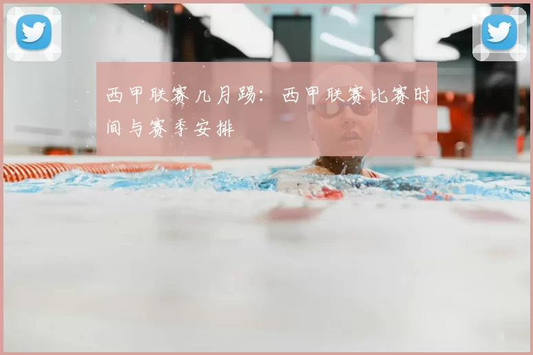 西甲联赛几月踢：西甲联赛比赛时间与赛季安排