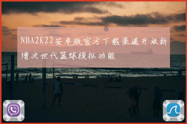 NBA2K22安卓版官方下载渠道开放新增次世代篮球模拟功能