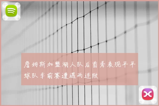 詹姆斯加盟湖人队后首秀表现平平球队季前赛遭遇两连败