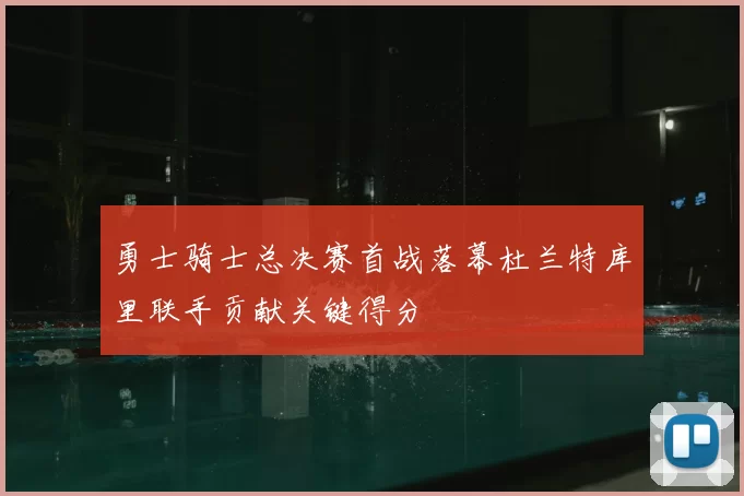 勇士骑士总决赛首战落幕杜兰特库里联手贡献关键得分