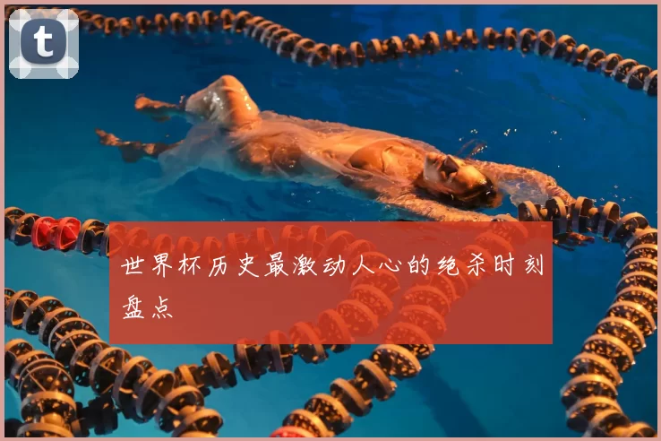 世界杯历史最激动人心的绝杀时刻盘点