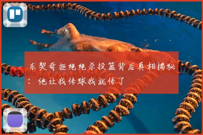 东契奇拒绝绝杀投篮背后真相揭秘:他让我传球我就传了