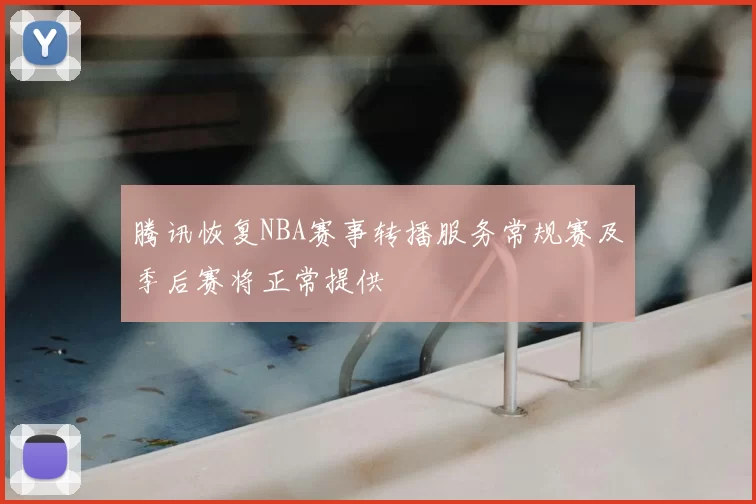 腾讯恢复NBA赛事转播服务常规赛及季后赛将正常提供