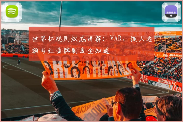 世界杯规则权威讲解:VAR、换人名额与红黄牌制度全知道