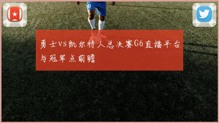 勇士vs凯尔特人总决赛G6直播平台与冠军点前瞻