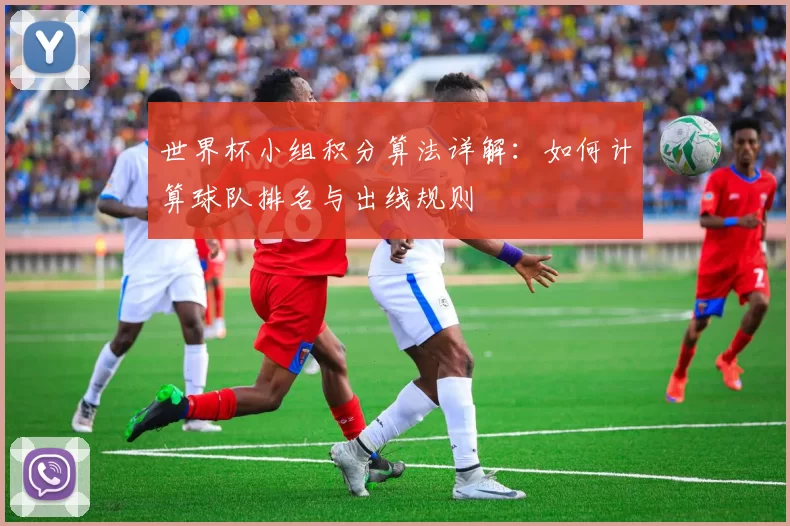 世界杯小组积分算法详解：如何计算球队排名与出线规则