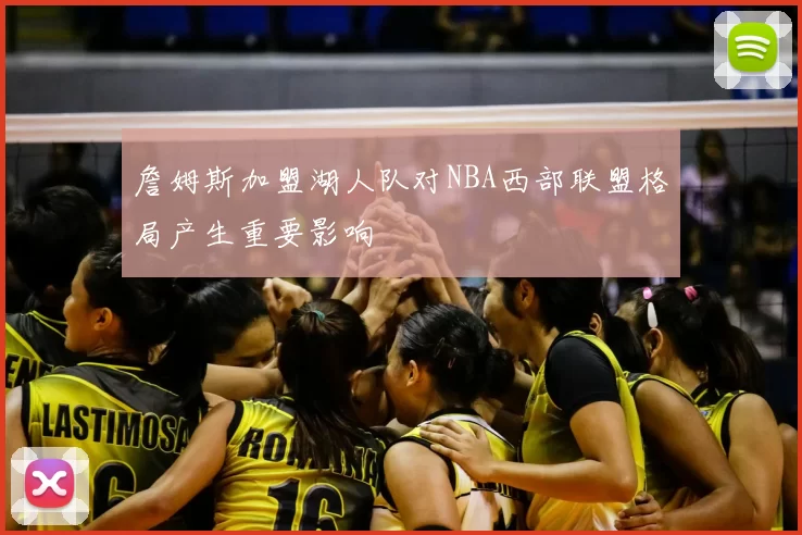 詹姆斯加盟湖人队对NBA西部联盟格局产生重要影响