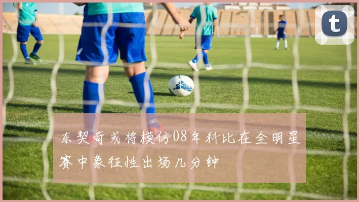东契奇或将模仿08年科比在全明星赛中象征性出场几分钟