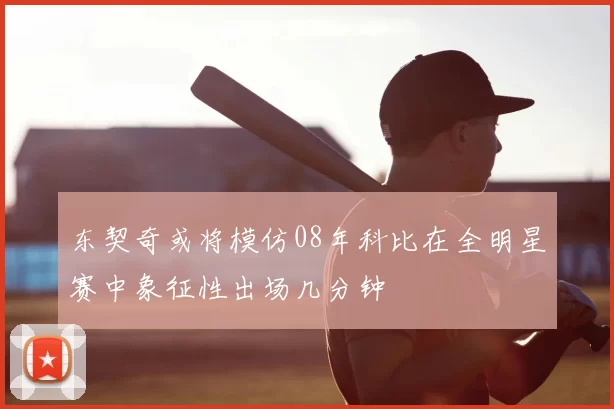 东契奇或将模仿08年科比在全明星赛中象征性出场几分钟