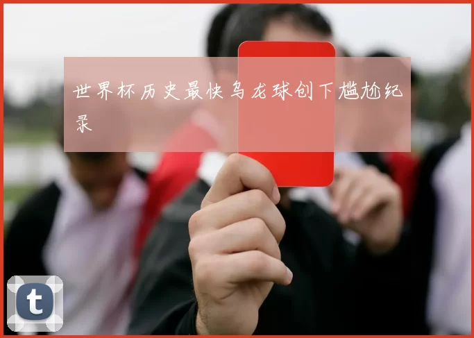 世界杯历史最快乌龙球创下尴尬纪录