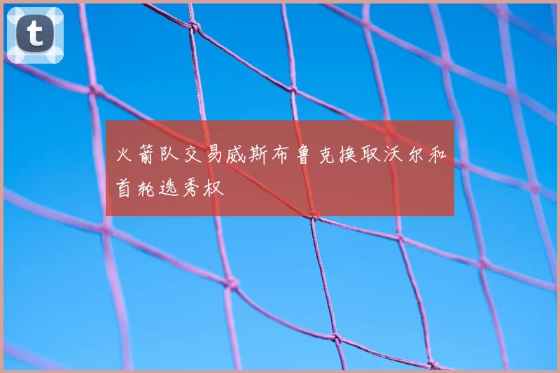 火箭队交易威斯布鲁克换取沃尔和首轮选秀权