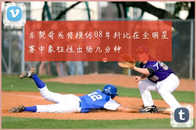 东契奇或将模仿08年科比在全明星赛中象征性出场几分钟