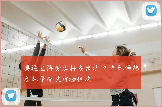奥运金牌榜总排名出炉 中国队领跑各队争夺奖牌榜位次