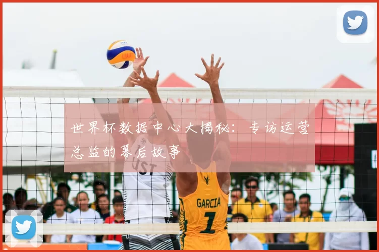 世界杯数据中心大揭秘：专访运营总监的幕后故事