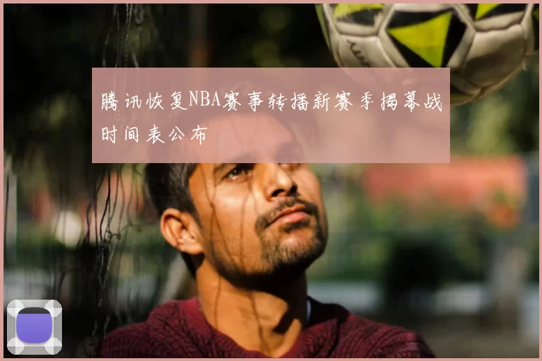 腾讯恢复NBA赛事转播新赛季揭幕战时间表公布