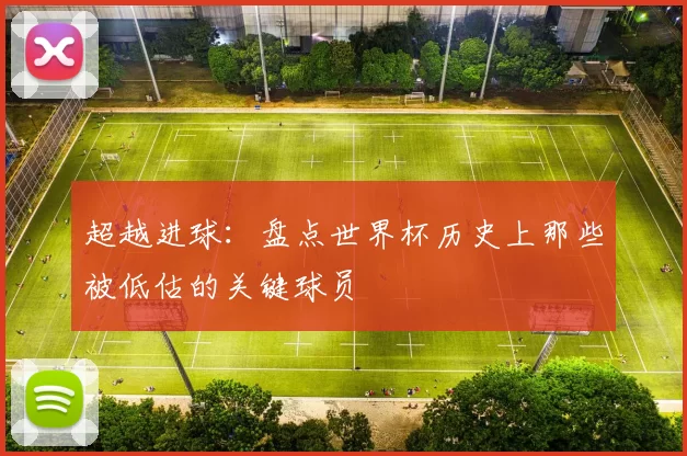 超越进球:盘点世界杯历史上那些被低估的关键球员