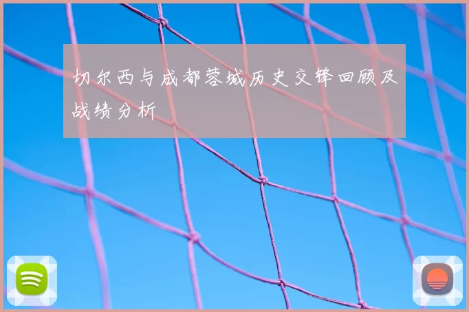 切尔西与成都蓉城历史交锋回顾及战绩分析