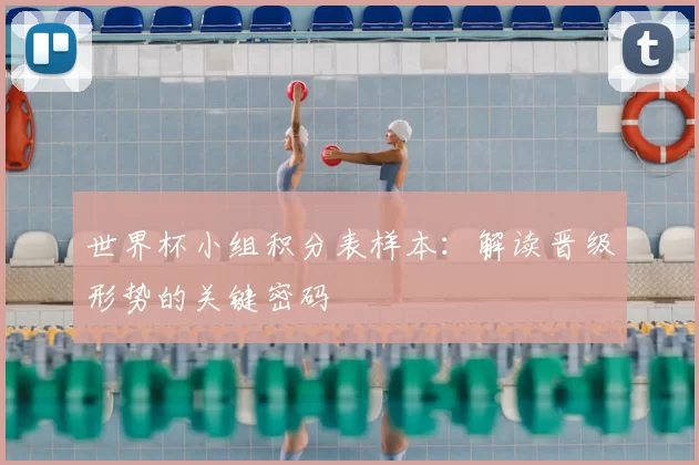 世界杯小组积分表样本:解读晋级形势的关键密码