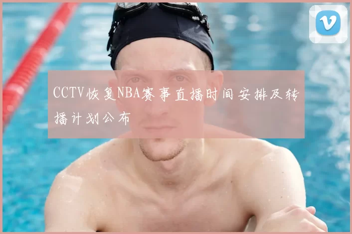 CCTV恢复NBA赛事直播时间安排及转播计划公布