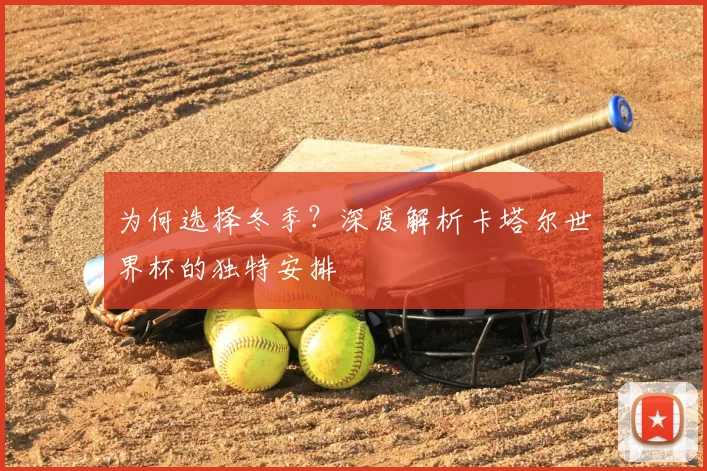 为何选择冬季？深度解析卡塔尔世界杯的独特安排