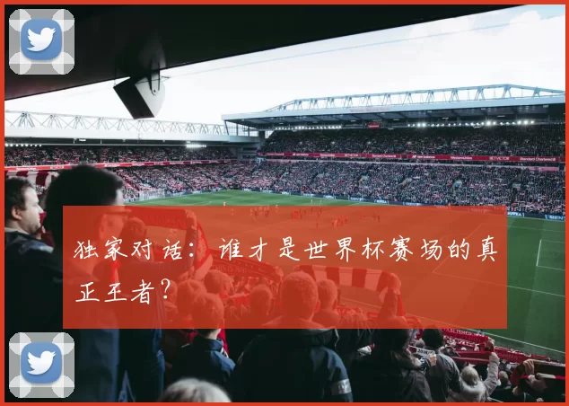 独家对话：谁才是世界杯赛场的真正王者？