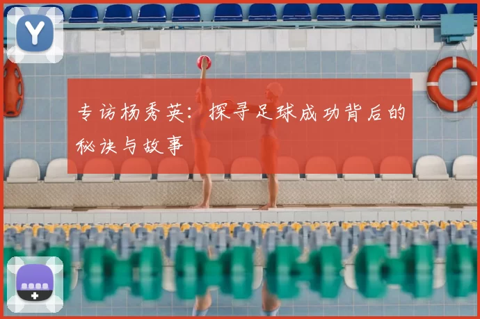 专访杨秀英：探寻足球成功背后的秘诀与故事