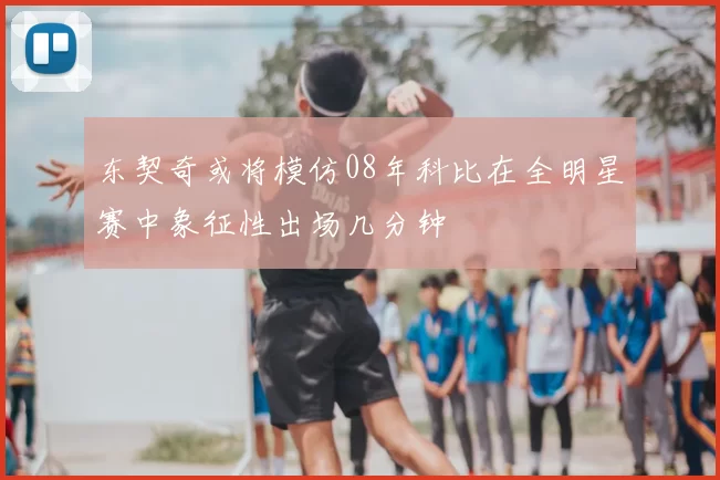 东契奇或将模仿08年科比在全明星赛中象征性出场几分钟