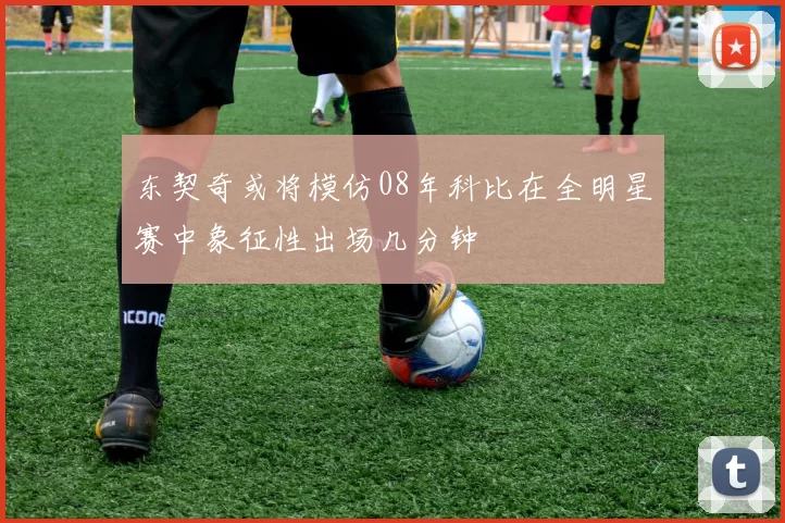 东契奇或将模仿08年科比在全明星赛中象征性出场几分钟