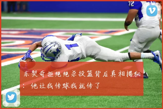 东契奇拒绝绝杀投篮背后真相揭秘:他让我传球我就传了