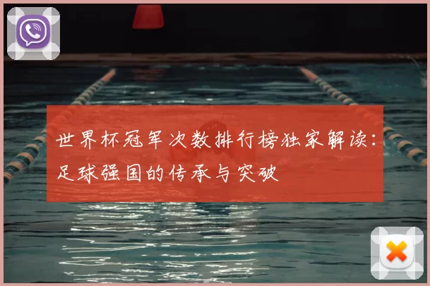 世界杯冠军次数排行榜独家解读:足球强国的传承与突破