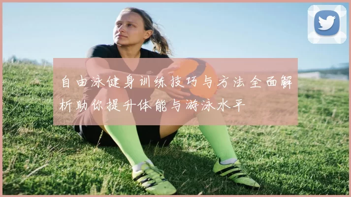 自由泳健身训练技巧与方法全面解析助你提升体能与游泳水平