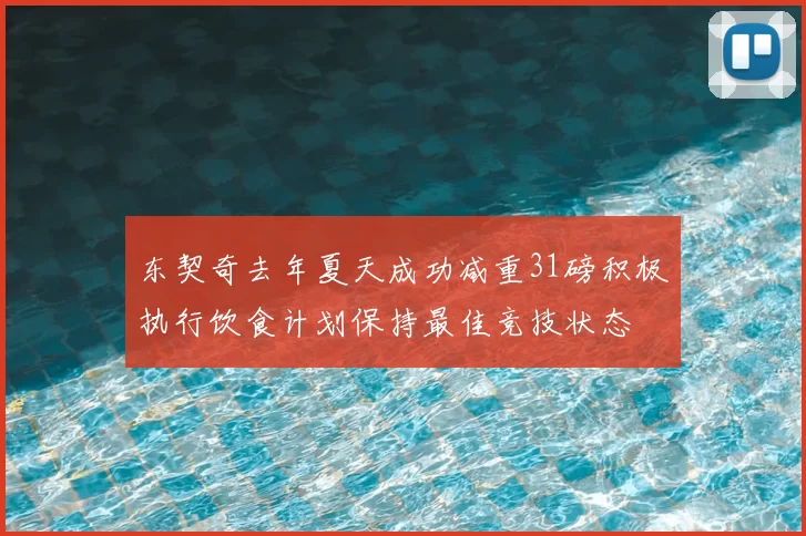 东契奇去年夏天成功减重31磅积极执行饮食计划保持最佳竞技状态
