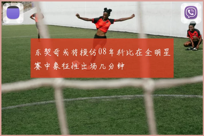 东契奇或将模仿08年科比在全明星赛中象征性出场几分钟
