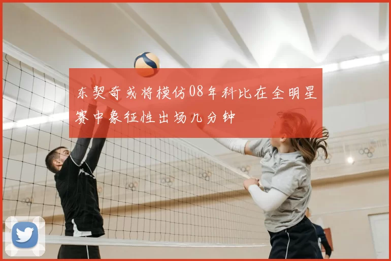 东契奇或将模仿08年科比在全明星赛中象征性出场几分钟