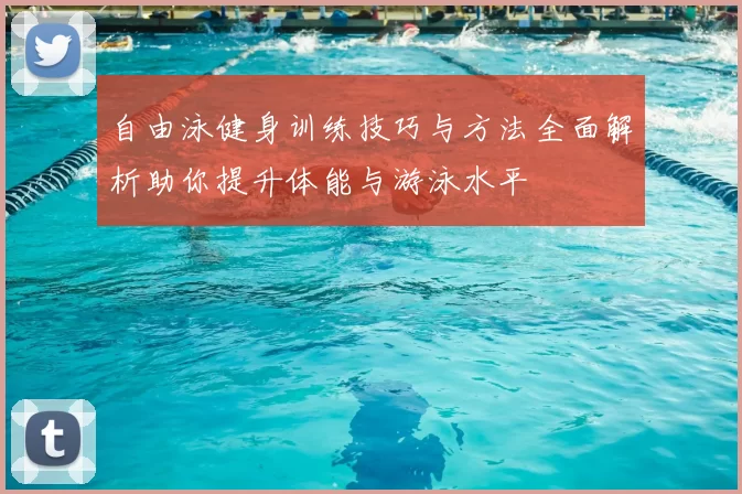 自由泳健身训练技巧与方法全面解析助你提升体能与游泳水平