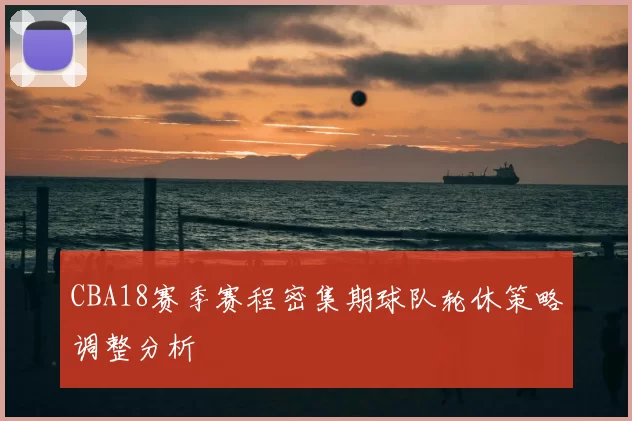 CBA18赛季赛程密集期球队轮休策略调整分析