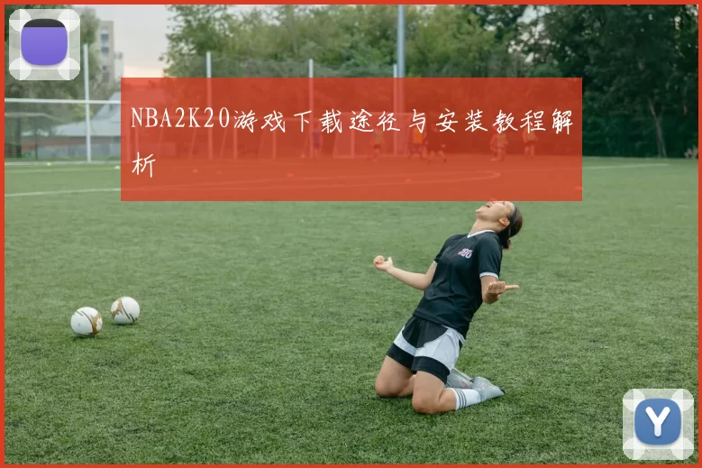 NBA2K20游戏下载途径与安装教程解析