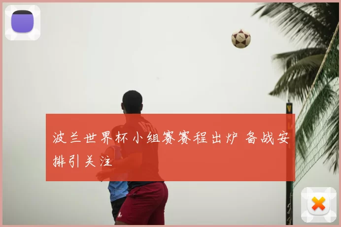 波兰世界杯小组赛赛程出炉 备战安排引关注