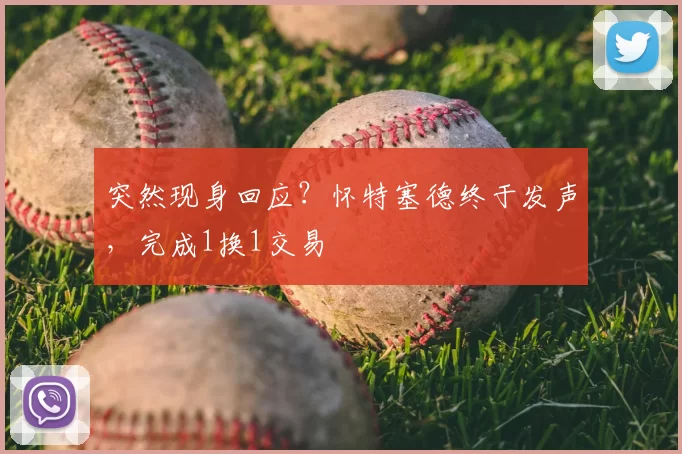 突然现身回应?怀特塞德终于发声,完成1换1交易