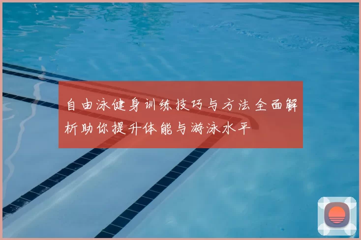 自由泳健身训练技巧与方法全面解析助你提升体能与游泳水平