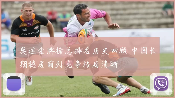 奥运金牌榜总排名历史回顾 中国长期稳居前列竞争格局清晰