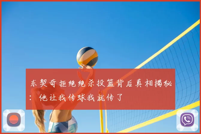 东契奇拒绝绝杀投篮背后真相揭秘:他让我传球我就传了