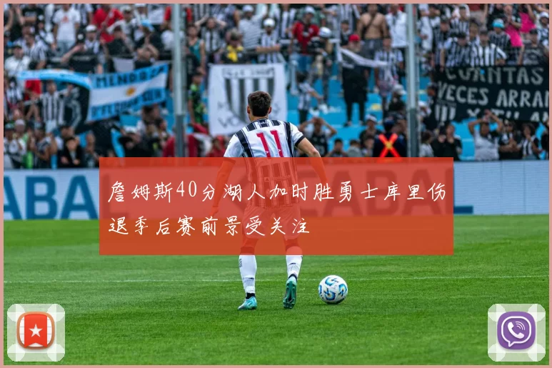 詹姆斯40分湖人加时胜勇士库里伤退季后赛前景受关注