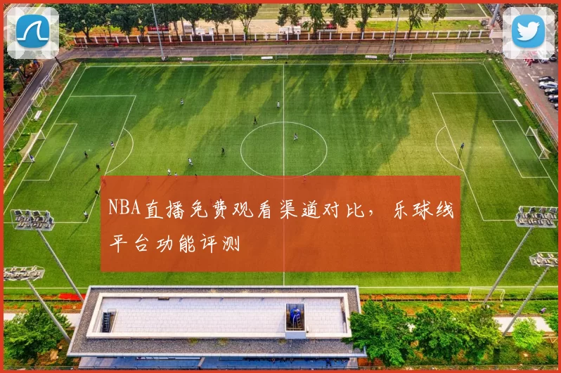 NBA直播免费观看渠道对比,乐球线平台功能评测