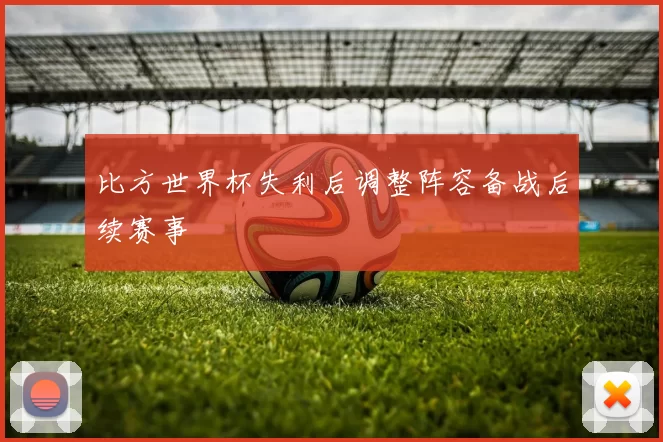 比方世界杯失利后调整阵容备战后续赛事