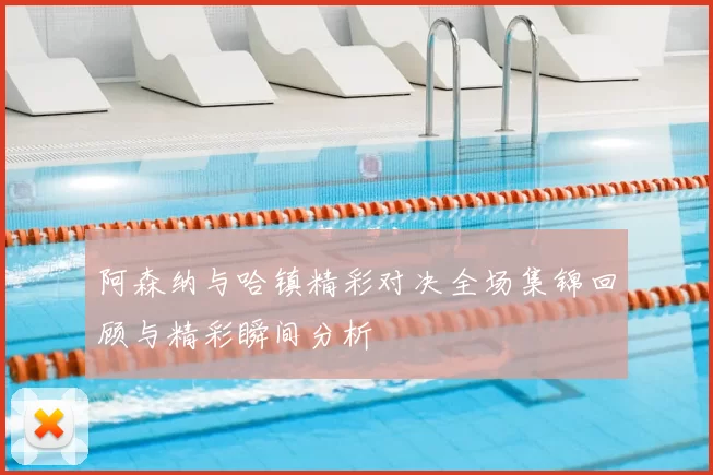 阿森纳与哈镇精彩对决全场集锦回顾与精彩瞬间分析