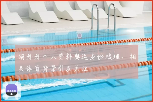 胡丹丹个人资料奥运身份梳理,相关体育背景引发关注